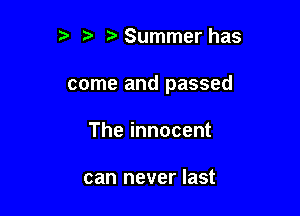 ?' Summer has

come and passed

The innocent

can never last