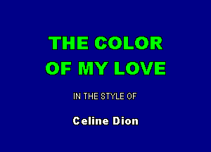 THE COLOR
OIF MY ILOVIE

IN THE STYLE 0F

Celine Dion