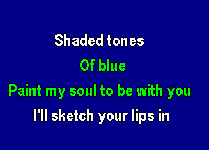 Shadedtones
0f blue

Paint my soul to be with you

I'll sketch your lips in