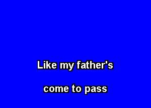 Like my father's

come to pass