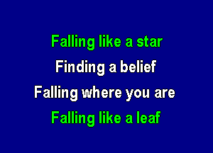 Falling like a star
Finding a belief

Falling where you are

Falling like a leaf