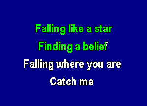 Falling like a star
Finding a belief

Falling where you are

Catch me