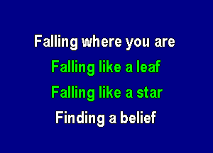 Falling where you are

Falling like a leaf
Falling like a star
Finding a belief