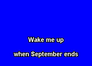 Wake me up

when September ends