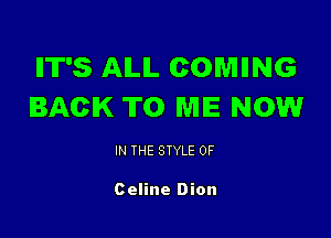 IIT'S AILIL COMIING
BACK TO ME NOW

IN THE STYLE 0F

Celine Dion