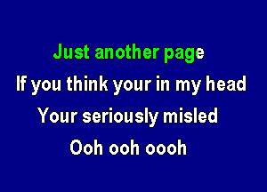 Just another page
If you think your in my head

Your seriously misled

Ooh ooh oooh