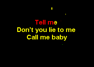 Tell me '
Don't you lie to me

Call me baby '
