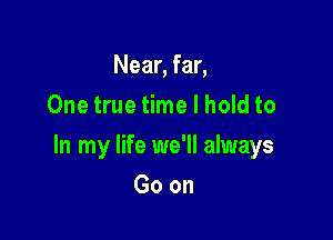 Near, far,
One true time I hold to

In my life we'll always

Goon