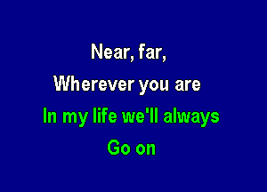 Near, far,
Wherever you are

In my life we'll always

Goon