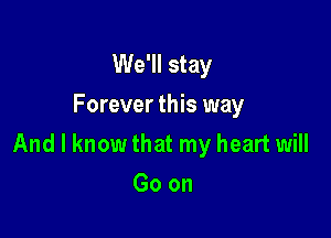 We'll stay
Forever this way

And I know that my heart will

Goon