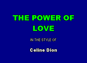 TIHIIE POWER OIF
ILOVIE

IN THE STYLE 0F

Celine Dion