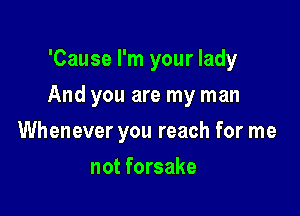 'Cause I'm your lady

And you are my man

Whenever you reach for me
not forsake