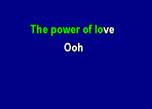The power of love
Ooh