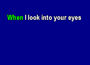 When I look into your eyes