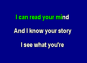 I can read your mind

And I know your story

I see what you're