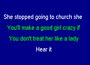 She stopped going to church she

You'll make a good girl crazy if

You don't treat her like a lady

Hear it