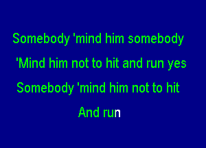 Somebody 'mind him somebody

'Mind him not to hit and run yes
Somebody 'mind him not to hit

And run