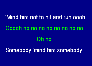 'Mind him not to hit and run oooh

Ooooh no no no no no no no no
on no

Somebody 'mind him somebody