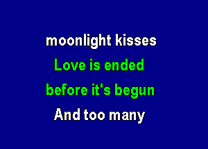 moonlight kisses

Love is ended
before it's begun
And too many