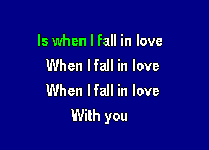 ls when I fall in love
When lfall in love

When lfall in love
With you