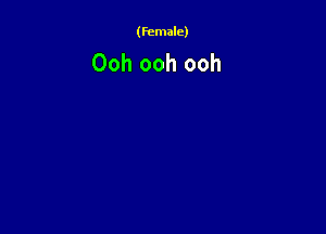 (female)

Ooh ooh ooh