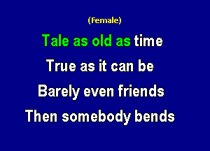 (female)

Tale as old as time
True as it can be
Barely even friends

Then somebody bends