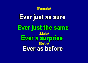 (Female)

Ever just as sure
Everjust the same

(Male)

Ever a surprise
(Both)

Ever as before