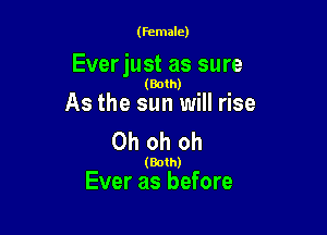 (Female)

Ever just as sure
(Both)

As the sun will rise

Oh oh oh

(Both)

Ever as before