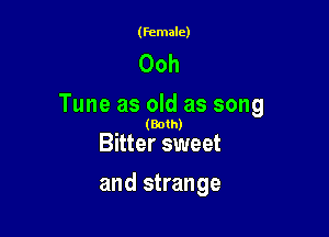 (female)

Ooh
Tune as old as song

. (Both)
Bitter sweet

and strange