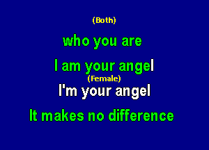 (Both)

who you are
I am your angel

(female)

I'm your angel

It makes no difference