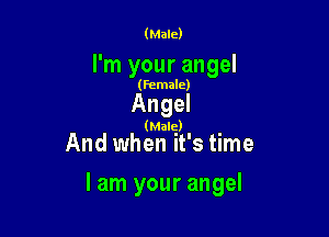 (Male)

I'm your angel
(Female)
Angel
(Male)

And when it's time

lam your angel