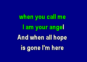 when you call me
I am your angel

And when all hope

is gone I'm here