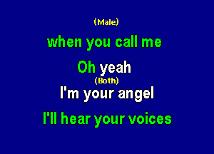 (Male)

when you call me
Oh yeah

(Both)

I'm your angel

I'll hear your voices