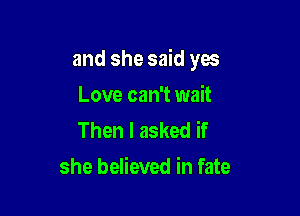 and she said yes

Love can't wait
Then I asked if
she believed in fate