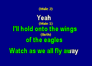 (Male 2)

Yeah

(Male 1)

I'll hold onto the wings

(Both)
of the eagles

Watch as we all fly away