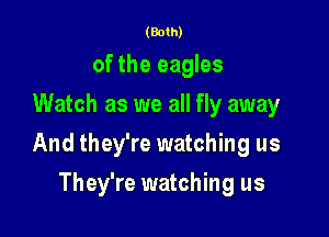 (Both)

of the eagles
Watch as we all fly away

And they're watching us

They're watching us