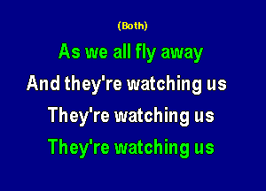 (Both)

As we all fly away
And they're watching us
They're watching us

They're watching us