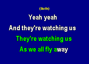 (Both)

Yeah yeah
And they're watching us

They're watching us

As we all fly away