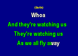 (Both)

Whoa
And they're watching us

They're watching us

As we all fly away