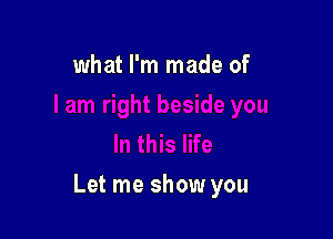 what I'm made of

Let me show you