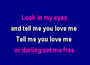 and tell me you love me

Tell me you love me