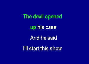 The devil opened

up his case

And he said
I'll startthis show