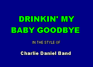 IDIRIINIKIIN' MY
BABY GOODBYE

IN THE STYLE 0F

Charlie Daniel Band