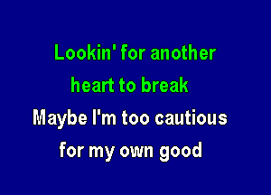 Lookin' for another
heart to break
Maybe I'm too cautious

for my own good