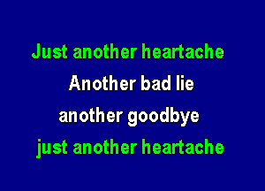 Just another heartache
Another bad lie

another goodbye

just another heartache