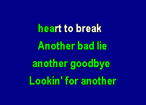 heart to break
Another bad lie

another goodbye

Lookin' for another