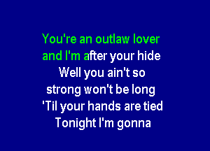 You're an outlaw lover
and I'm after your hide
Well you ain't so

strong won't be long
'Til your hands are tied
Tonight I'm gonna