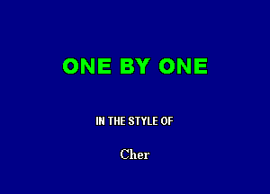 ONE BY ONE

IN THE STYLE 0F

Cher