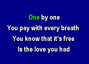 One by one
You pay with every breath
You knowthat it's free

Is the love you had