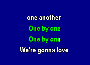 one another
One by one
One by one

We're gonna love